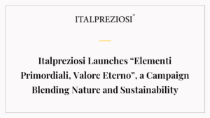 Italpreziosi Launches “Elementi Primordiali, Valore Eterno”, a Campaign Blending Nature and Sustainability