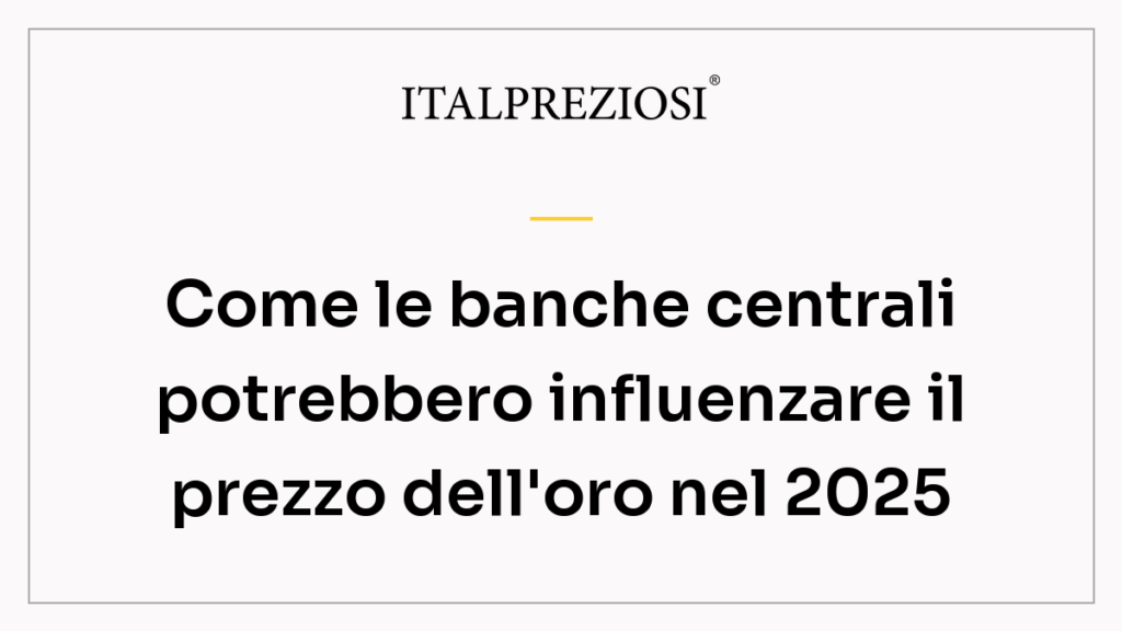 Come le banche centrali potrebbero influenzare il prezzo dell'oro nel 2025