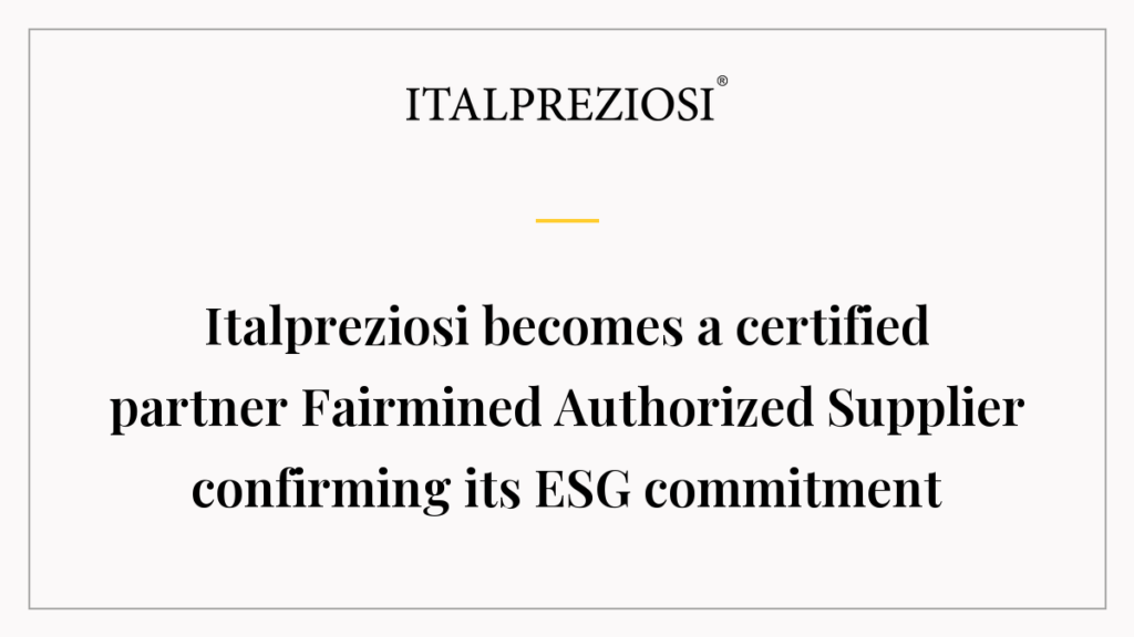 Italpreziosi becomes a certified partner Fairmined Authorized Supplier confirming its ESG commitment