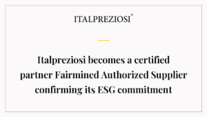 Italpreziosi becomes a certified partner Fairmined Authorized Supplier confirming its ESG commitment