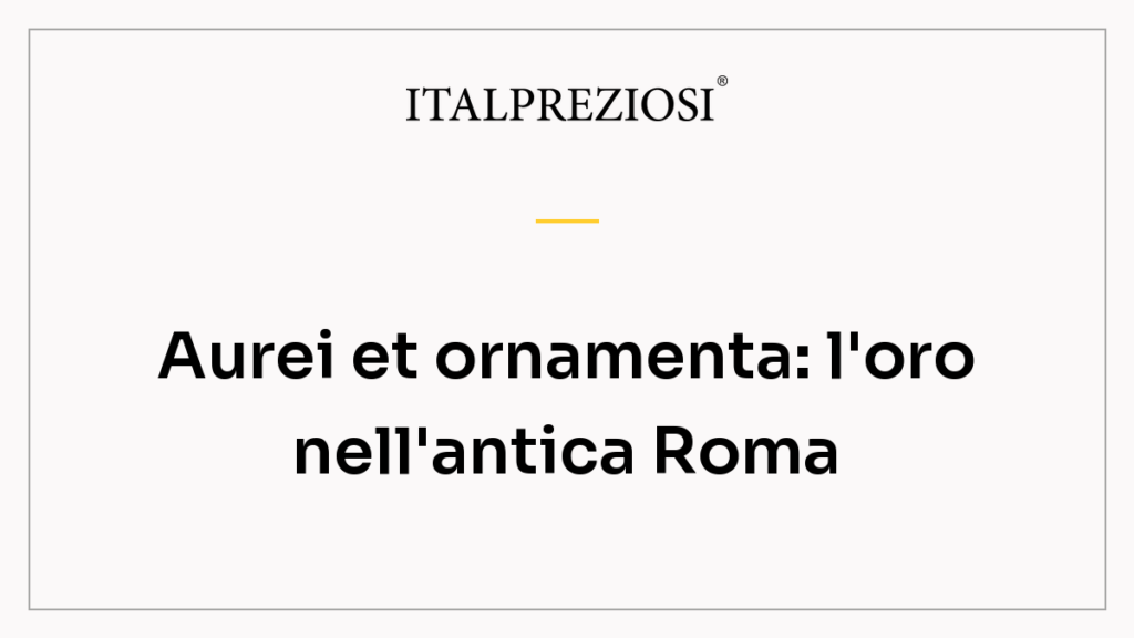 Aurei et ornamenta: l'oro nell'antica Roma