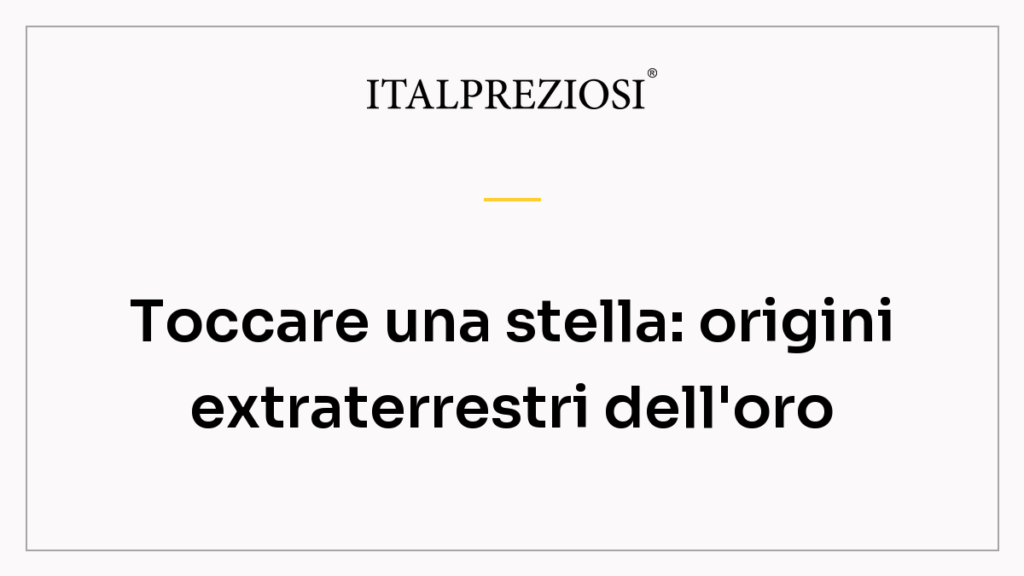 Toccare una stella: origini extraterrestri dell'oro