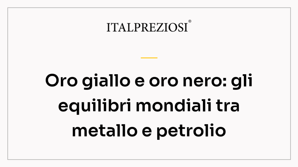 Oro giallo e oro nero: gli equilibri mondiali tra metallo e petrolio