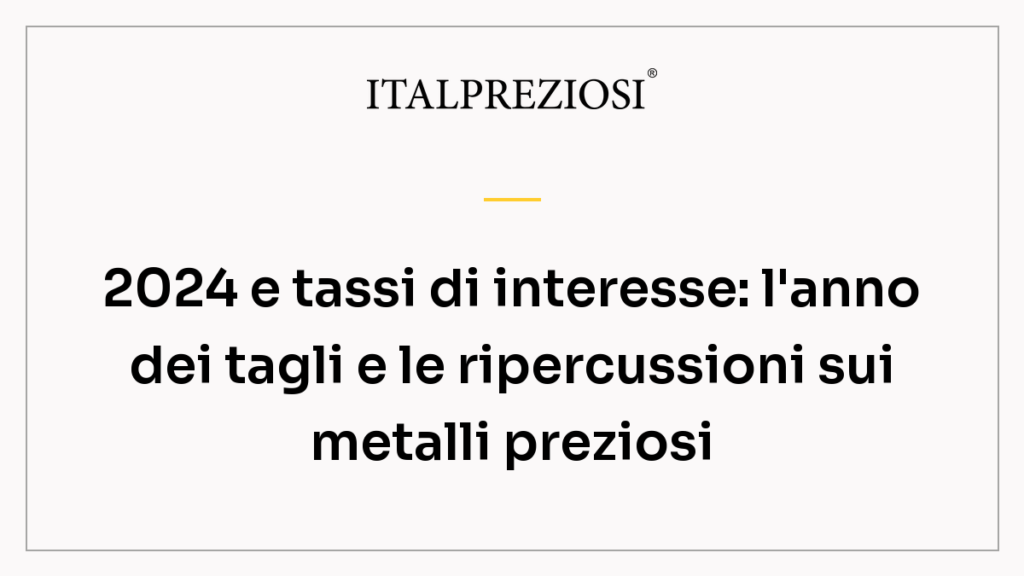 2024 e tassi di interesse: l'anno dei tagli e le ripercussioni sui metalli preziosi