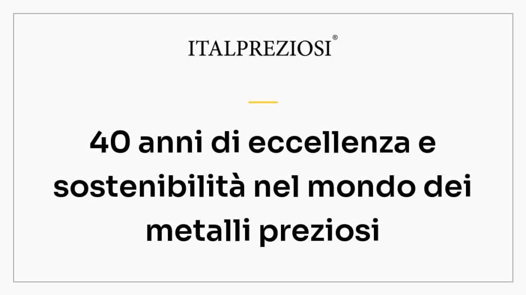 40 anni di eccellenza e sostenibilità nel mondo dei metalli preziosi
