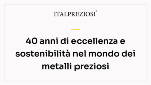 40 anni di eccellenza e sostenibilità nel mondo dei metalli preziosi