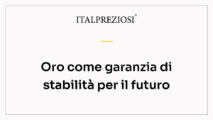 Oro come garanzia di stabilità per il futuro