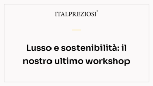 Lusso e sostenibilità: il nostro ultimo workshop