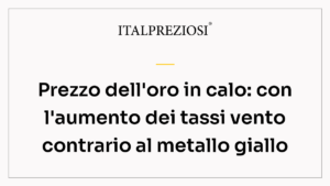 Prezzo dell'oro in calo: con l'aumento dei tassi vento contrario al metallo giallo