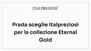 Prada sceglie Italpreziosi per la collezione Eternal Gold