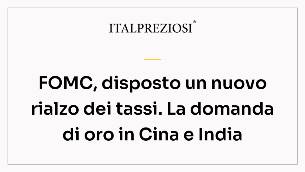 FOMC, disposto un nuovo rialzo dei tassi. La domanda di oro in Cina e India