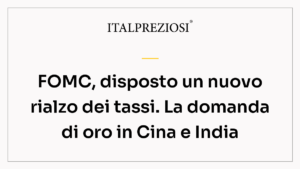 FOMC, disposto un nuovo rialzo dei tassi. La domanda di oro in Cina e India