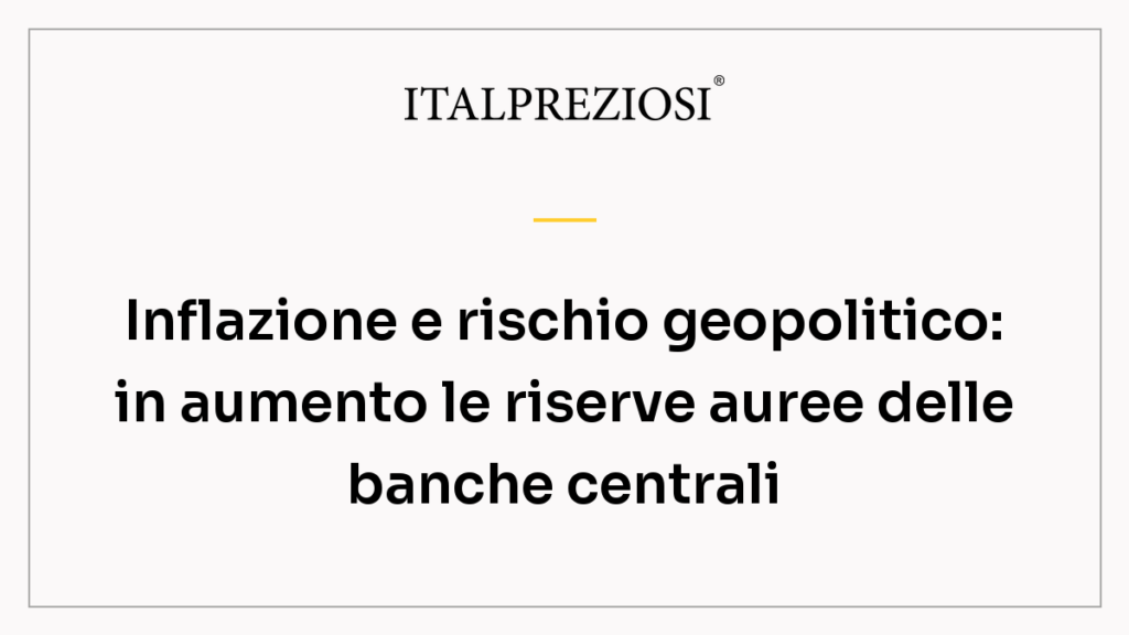 Inflazione e rischio geopolitico: in aumento le riserve auree delle banche centrali