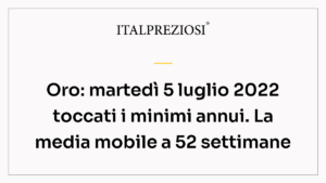 Oro: martedì 5 luglio 2022 toccati i minimi annui. La media mobile a 52 settimane