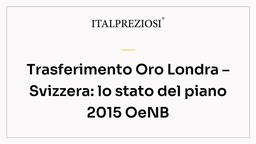 Trasferimento Oro Londra – Svizzera: lo stato del piano 2015 OeNB