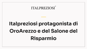 Italpreziosi protagonista di OroArezzo e del Salone del Risparmio