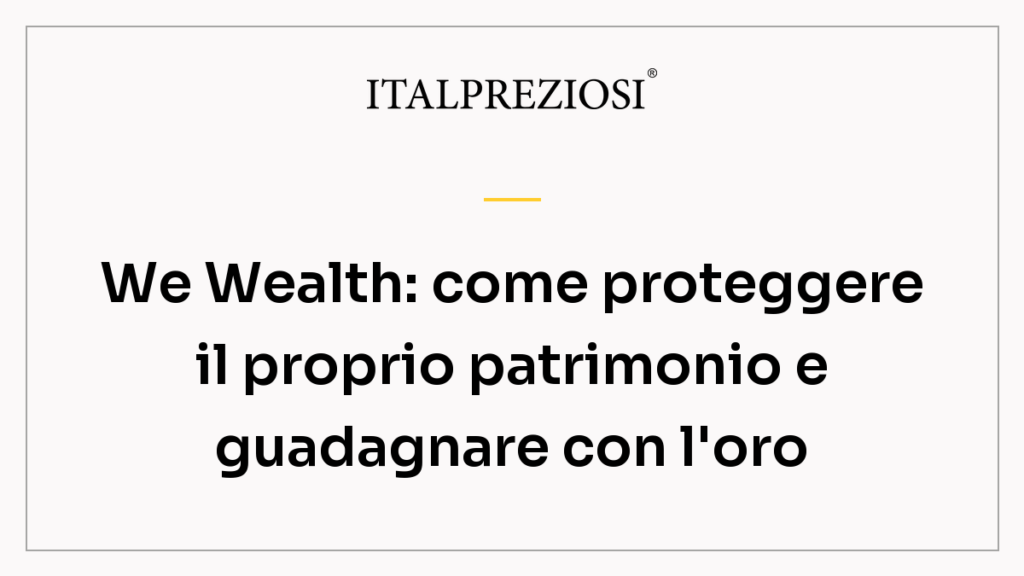 We Wealth: come proteggere il proprio patrimonio e guadagnare con l'oro