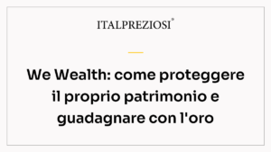 We Wealth: come proteggere il proprio patrimonio e guadagnare con l'oro