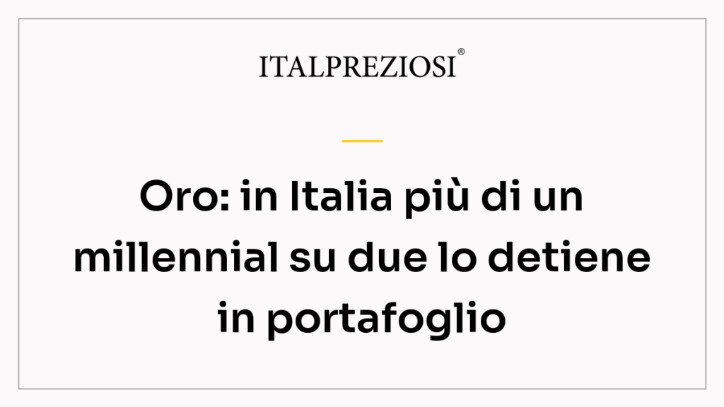 Oro: in Italia più di un millennial su due lo detiene in portafoglio