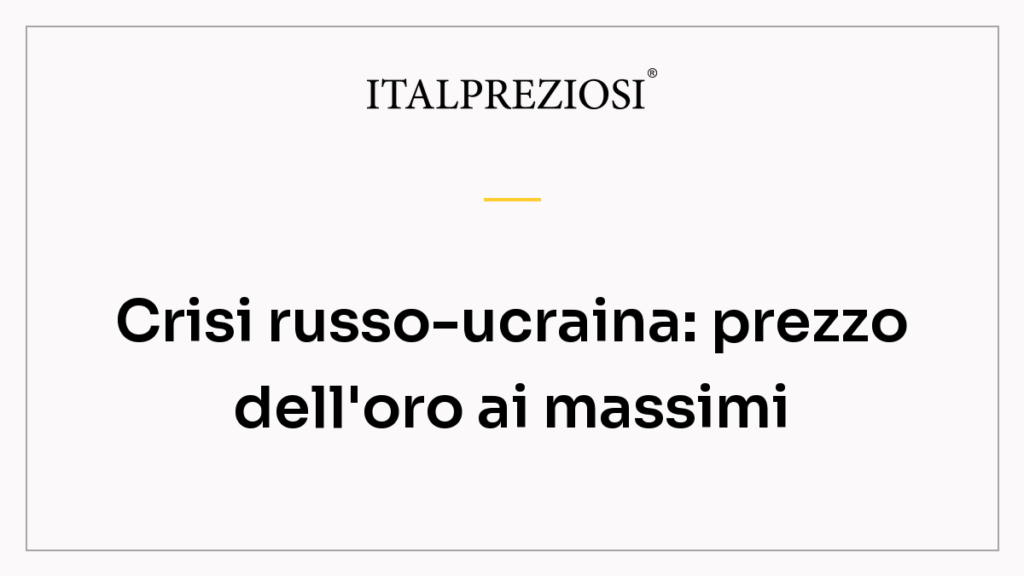 Crisi russo-ucraina: prezzo dell'oro ai massimi