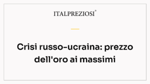 Crisi russo-ucraina: prezzo dell'oro ai massimi