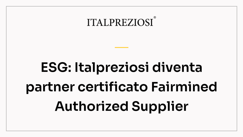 ESG: Italpreziosi diventa partner certificato Fairmined Authorized Supplier