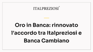 Oro in Banca: rinnovato l'accordo tra Italpreziosi e Banca Cambiano