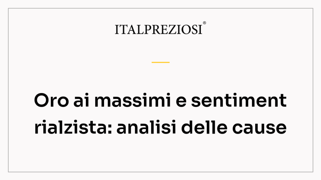 Oro ai massimi e sentiment rialzista: analisi delle cause