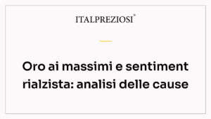 Oro ai massimi e sentiment rialzista: analisi delle cause