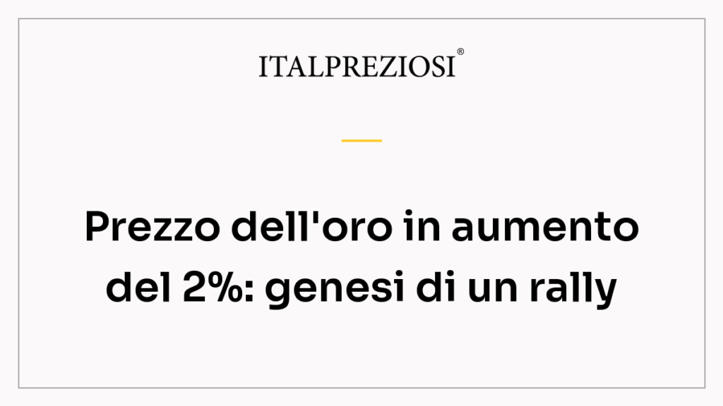 Prezzo dell'oro in aumento del 2%: genesi di un rally