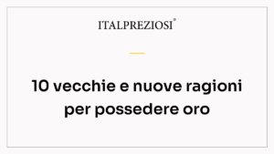 10 vecchie e nuove ragioni per possedere oro