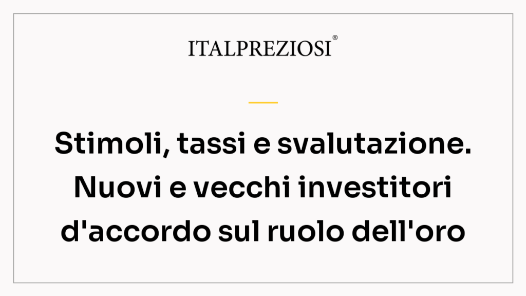 Stimoli, tassi e svalutazione. Nuovi e vecchi investitori d'accordo sul ruolo dell'oro