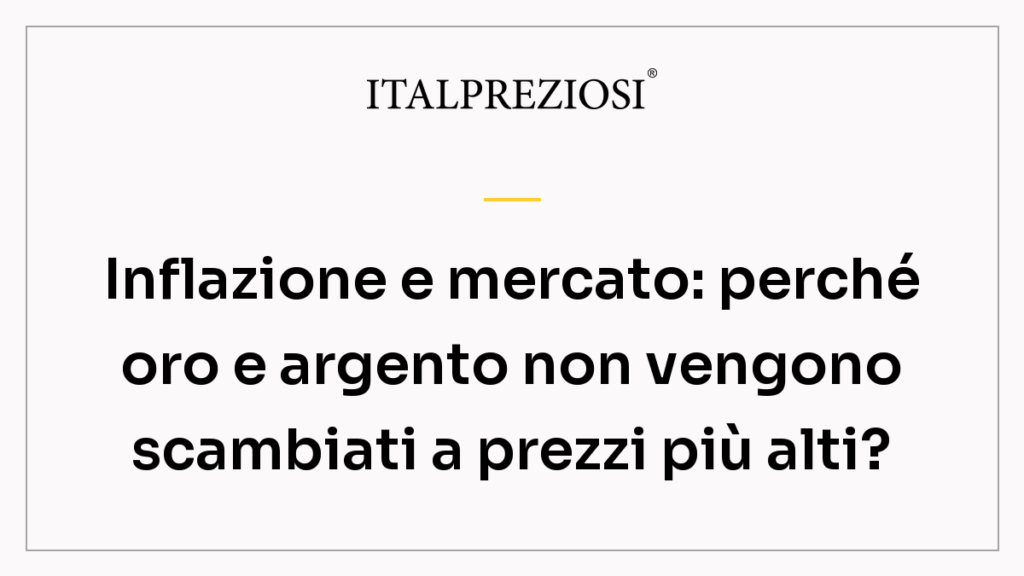 Inflazione e mercato: perché oro e argento non vengono scambiati a prezzi più alti?