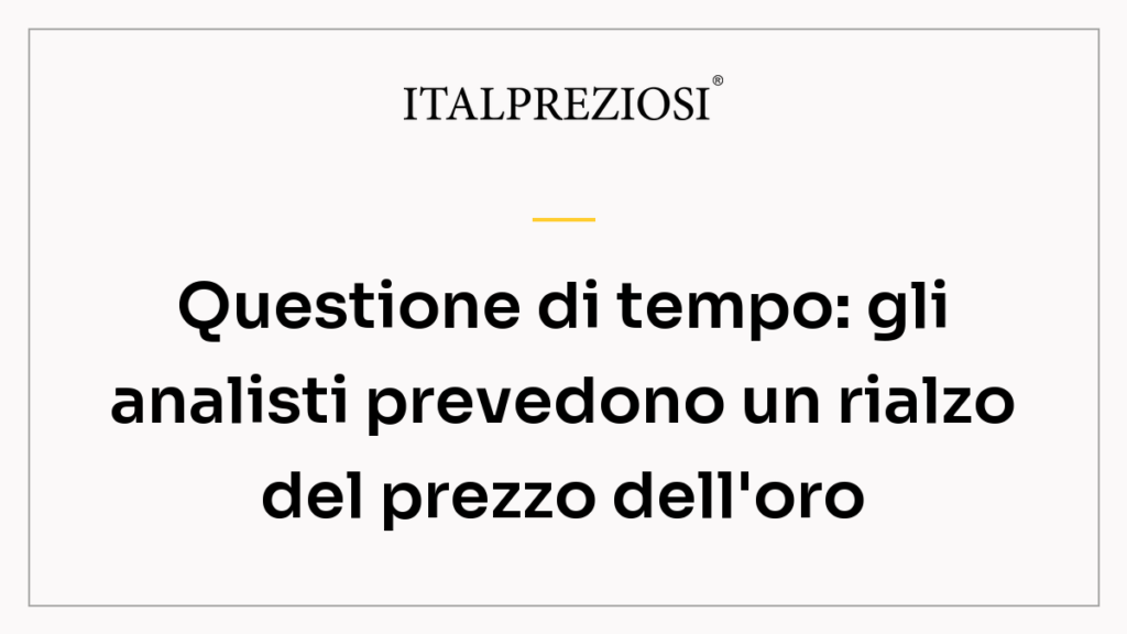Questione di tempo: gli analisti prevedono un rialzo del prezzo dell'oro