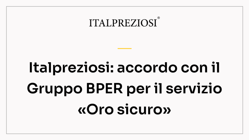 Italpreziosi: accordo con il Gruppo BPER per il servizio «Oro sicuro»