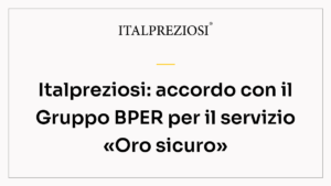 Italpreziosi: accordo con il Gruppo BPER per il servizio «Oro sicuro»