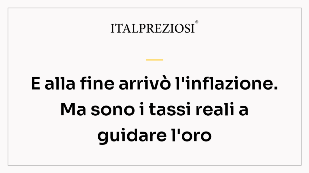 E alla fine arrivò l'inflazione. Ma sono i tassi reali a guidare l'oro