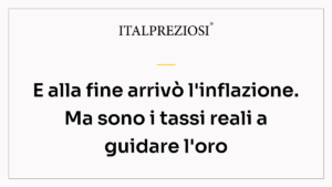 E alla fine arrivò l'inflazione. Ma sono i tassi reali a guidare l'oro