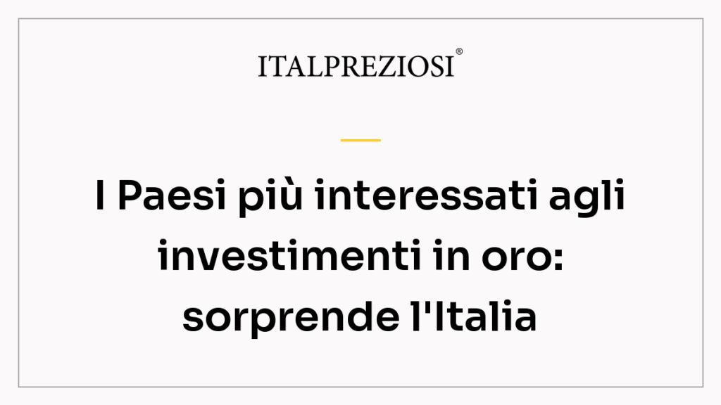I Paesi più interessati agli investimenti in oro: sorprende l'Italia