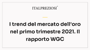 I trend del mercato dell'oro nel primo trimestre 2021. Il rapporto WGC