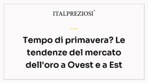 Tempo di primavera? Le tendenze del mercato dell'oro a Ovest e a Est