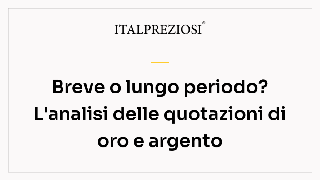 Breve o lungo periodo? L'analisi delle quotazioni di oro e argento