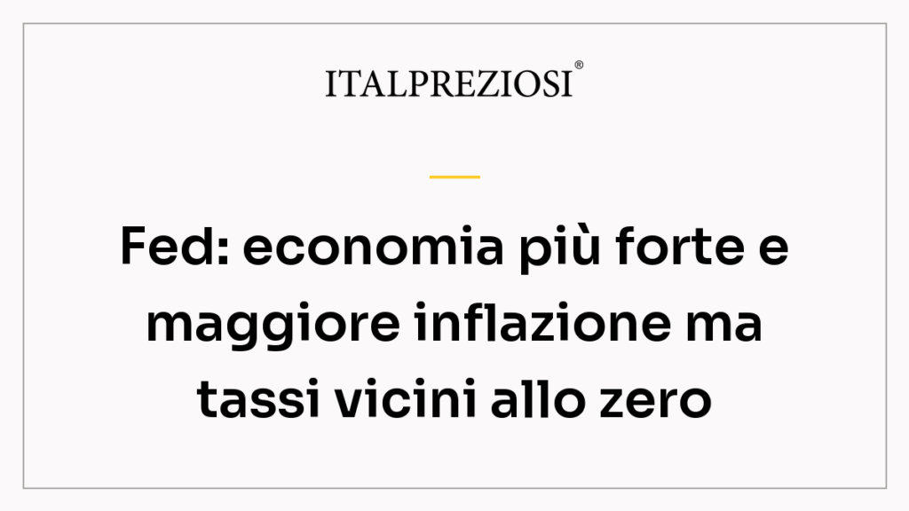 Fed: economia più forte e maggiore inflazione ma tassi vicini allo zero