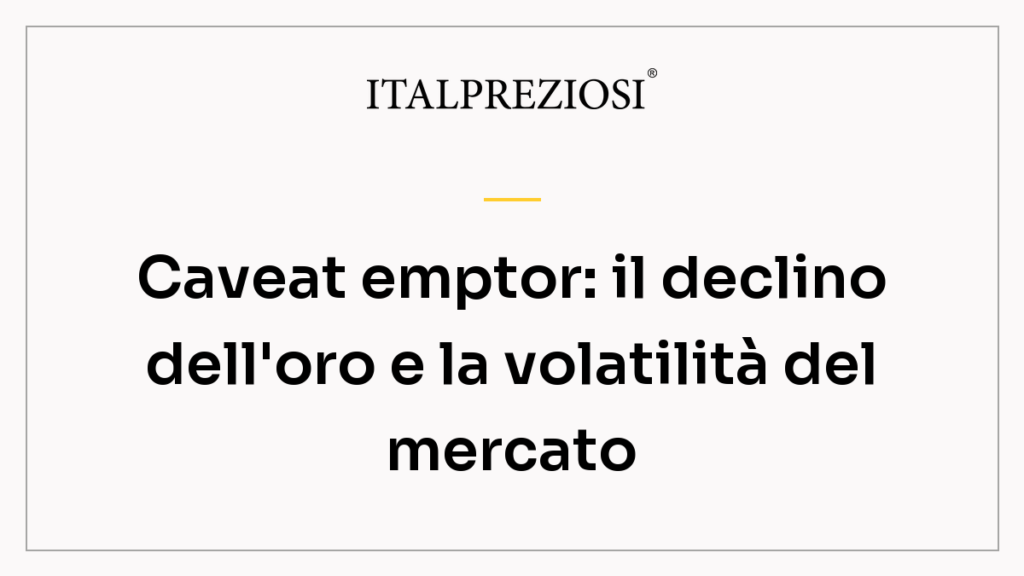 Caveat emptor: il declino dell'oro e la volatilità del mercato
