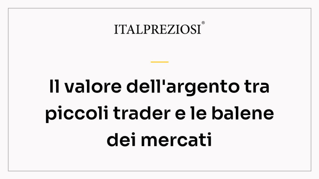 Il valore dell'argento tra piccoli trader e le balene dei mercati