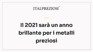 Il 2021 sarà un anno brillante per i metalli preziosi
