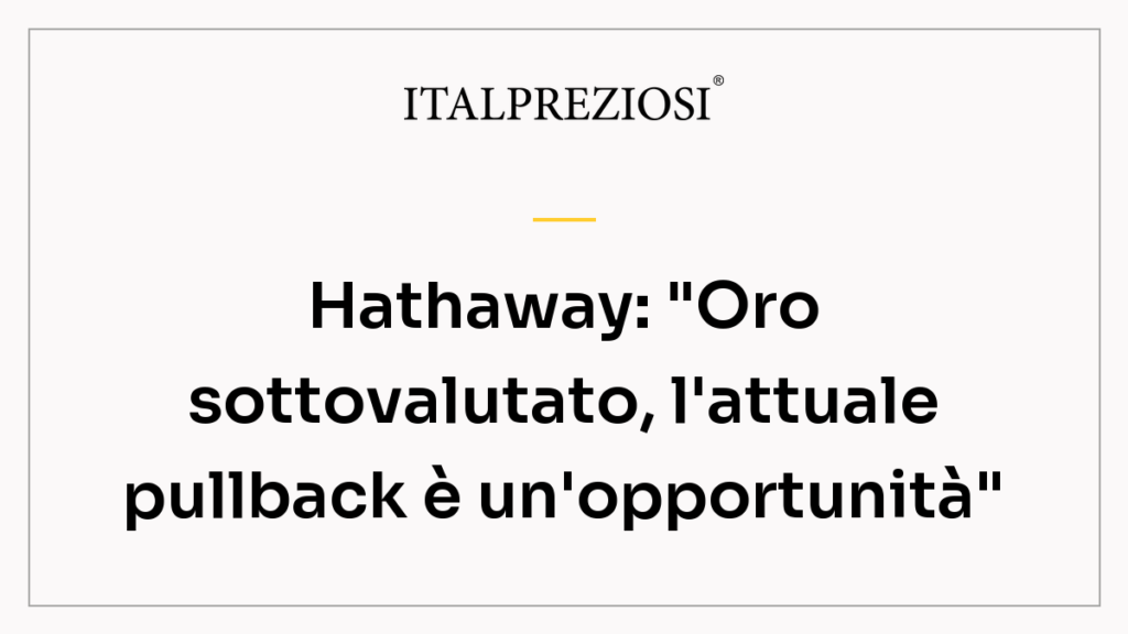 Hathaway: "Oro sottovalutato, l'attuale pullback è un'opportunità"