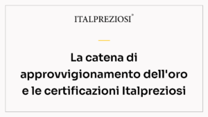 La catena di approvvigionamento dell'oro e le certificazioni Italpreziosi
