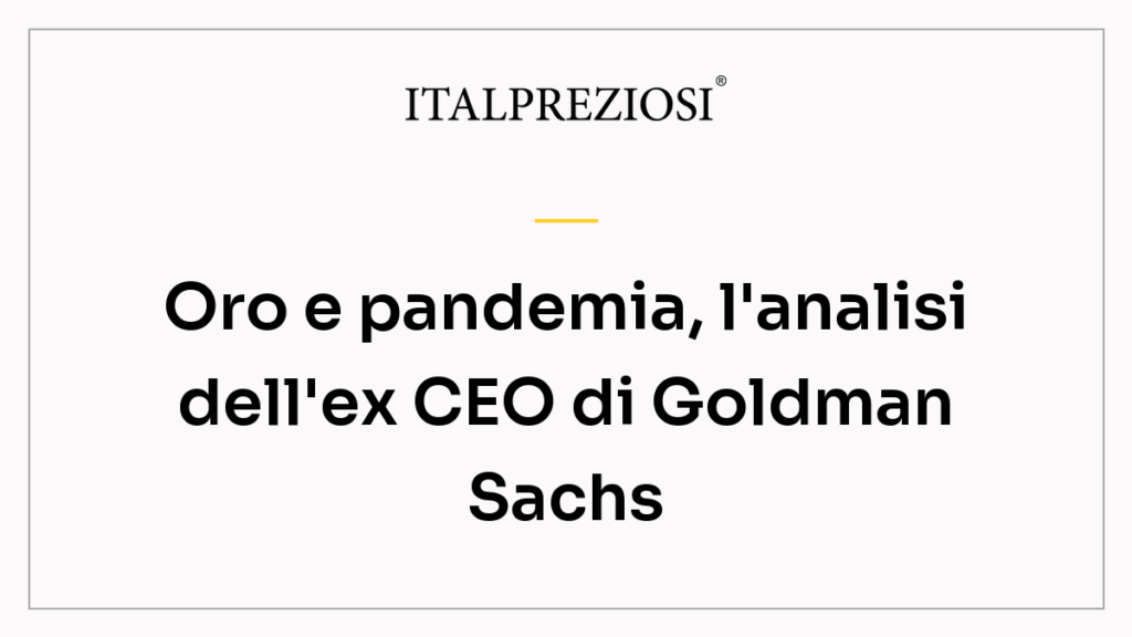 Oro e pandemia, l'analisi dell'ex CEO di Goldman Sachs