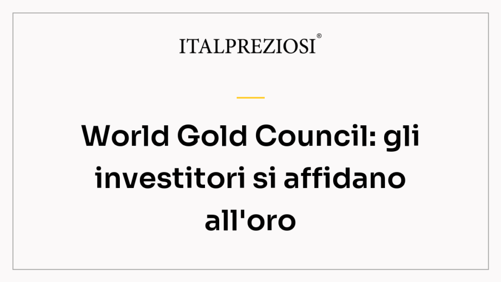 World Gold Council: gli investitori si affidano all'oro